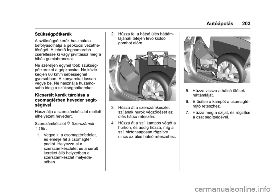 OPEL KARL 2016  Kezelési útmutató (in Hungarian) OPEL Karl Owner Manual (GMK-Localizing-EU LHD-9231167) - 2016 -
CRC - 9/9/15
Autóápolás 203
Szükségpótkerék
A szükségpótkerék használata
befolyásolhatja a gépkocsi vezethe-
tőségét. A