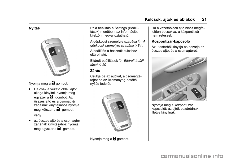 OPEL KARL 2016  Kezelési útmutató (in Hungarian) OPEL Karl Owner Manual (GMK-Localizing-EU LHD-9231167) - 2016 -
CRC - 9/9/15
Kulcsok, ajtók és ablakok 21
Nyitás
Nyomja meg aKgombot.
. Ha csak a vezető oldali ajtót
akarja kinyitni, nyomja meg
e