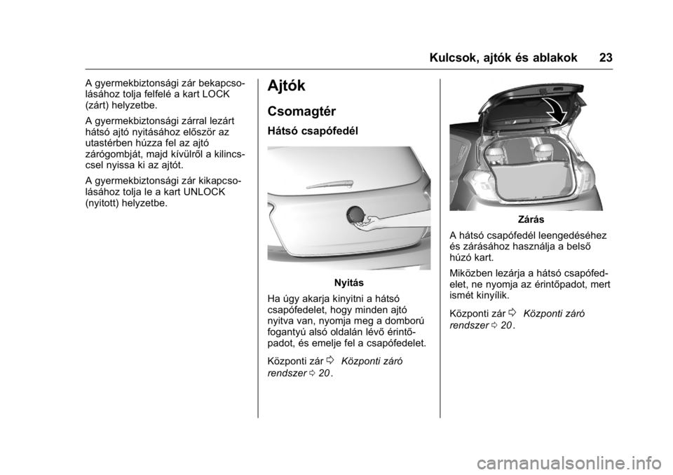 OPEL KARL 2016  Kezelési útmutató (in Hungarian) OPEL Karl Owner Manual (GMK-Localizing-EU LHD-9231167) - 2016 -
CRC - 9/9/15
Kulcsok, ajtók és ablakok 23
A gyermekbiztonsági zár bekapcso-
lásához tolja felfelé a kart LOCK
(zárt) helyzetbe.
