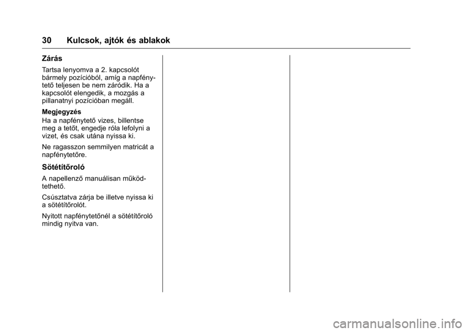 OPEL KARL 2016 Kezelési útmutató (in Hungarian) OPEL Karl Owner Manual (GMK-Localizing-EU LHD-9231167) - 2016 -
CRC - 9/9/15
30 Kulcsok, ajtók és ablakok
Zárás
Tartsa lenyomva a 2. kapcsolót
bármely pozícióból, amíg a napfény-
tetőtelje OPEL KARL 2016 Kezelési útmutató (in Hungarian) OPEL Karl Owner Manual (GMK-Localizing-EU LHD-9231167) - 2016 -
CRC - 9/9/15
30 Kulcsok, ajtók és ablakok
Zárás
Tartsa lenyomva a 2. kapcsolót
bármely pozícióból, amíg a napfény-
tetőtelje