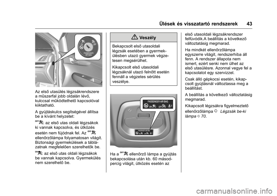 OPEL KARL 2016 Kezelési útmutató (in Hungarian) OPEL Karl Owner Manual (GMK-Localizing-EU LHD-9231167) - 2016 -
CRC - 9/9/15
Ülések és visszatartó rendszerek 43
Az elsőutasülés légzsákrendszere
a műszerfal jobb oldalán lévő,
kulccsal m OPEL KARL 2016 Kezelési útmutató (in Hungarian) OPEL Karl Owner Manual (GMK-Localizing-EU LHD-9231167) - 2016 -
CRC - 9/9/15
Ülések és visszatartó rendszerek 43
Az elsőutasülés légzsákrendszere
a műszerfal jobb oldalán lévő,
kulccsal m