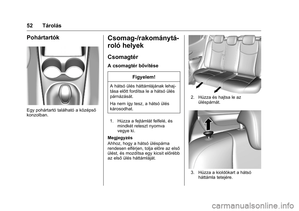OPEL KARL 2016  Kezelési útmutató (in Hungarian) OPEL Karl Owner Manual (GMK-Localizing-EU LHD-9231167) - 2016 -
CRC - 9/9/15
52 Tárolás
Pohártartók
Egy pohártartó található a középső
konzolban.
Csomag-/rakománytá-
roló helyek
Csomagt