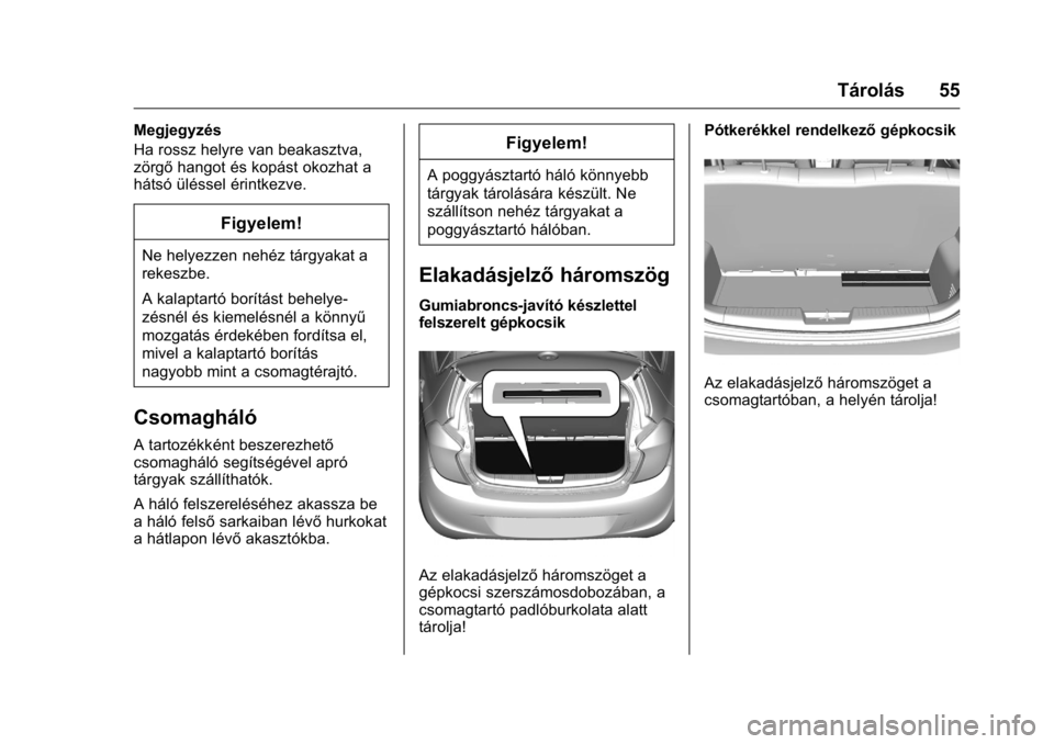 OPEL KARL 2016  Kezelési útmutató (in Hungarian) OPEL Karl Owner Manual (GMK-Localizing-EU LHD-9231167) - 2016 -
CRC - 9/9/15
Tárolás 55
Megjegyzés
Ha rossz helyre van beakasztva,
zörgőhangot és kopást okozhat a
hátsó üléssel érintkezve.