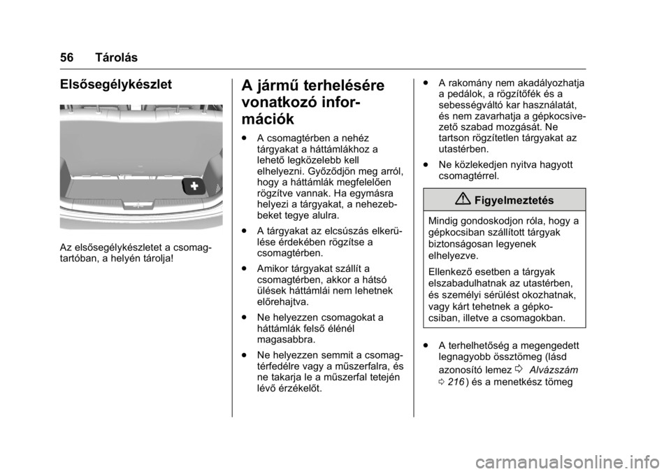 OPEL KARL 2016  Kezelési útmutató (in Hungarian) OPEL Karl Owner Manual (GMK-Localizing-EU LHD-9231167) - 2016 -
CRC - 9/9/15
56 Tárolás
Elsősegélykészlet
Az elsősegélykészletet a csomag-
tartóban, a helyén tárolja!
A járműterhelésére
