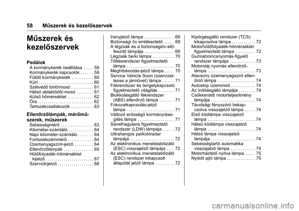OPEL KARL 2016  Kezelési útmutató (in Hungarian) OPEL Karl Owner Manual (GMK-Localizing-EU LHD-9231167) - 2016 -
CRC - 9/9/15
58 Műszerek és kezelőszervek
Műszerek és
kezelőszervek
Pedálok
A kormánykerék beállítása . . . . . 59
Kormányk