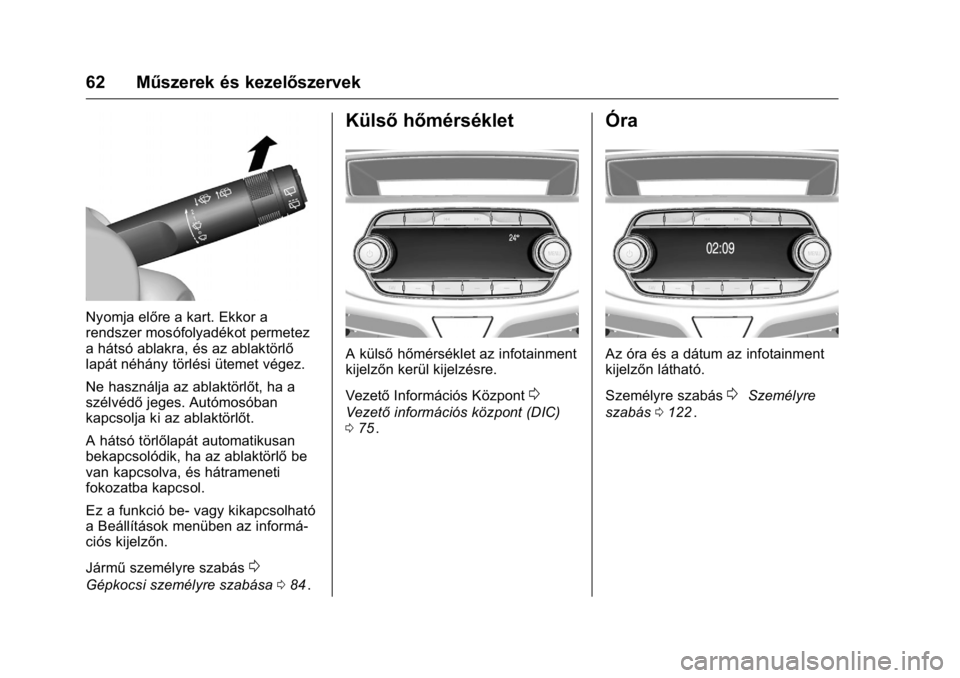 OPEL KARL 2016  Kezelési útmutató (in Hungarian) OPEL Karl Owner Manual (GMK-Localizing-EU LHD-9231167) - 2016 -
CRC - 9/9/15
62 Műszerek és kezelőszervek
Nyomja előre a kart. Ekkor a
rendszer mosófolyadékot permetez
a hátsó ablakra, és az 