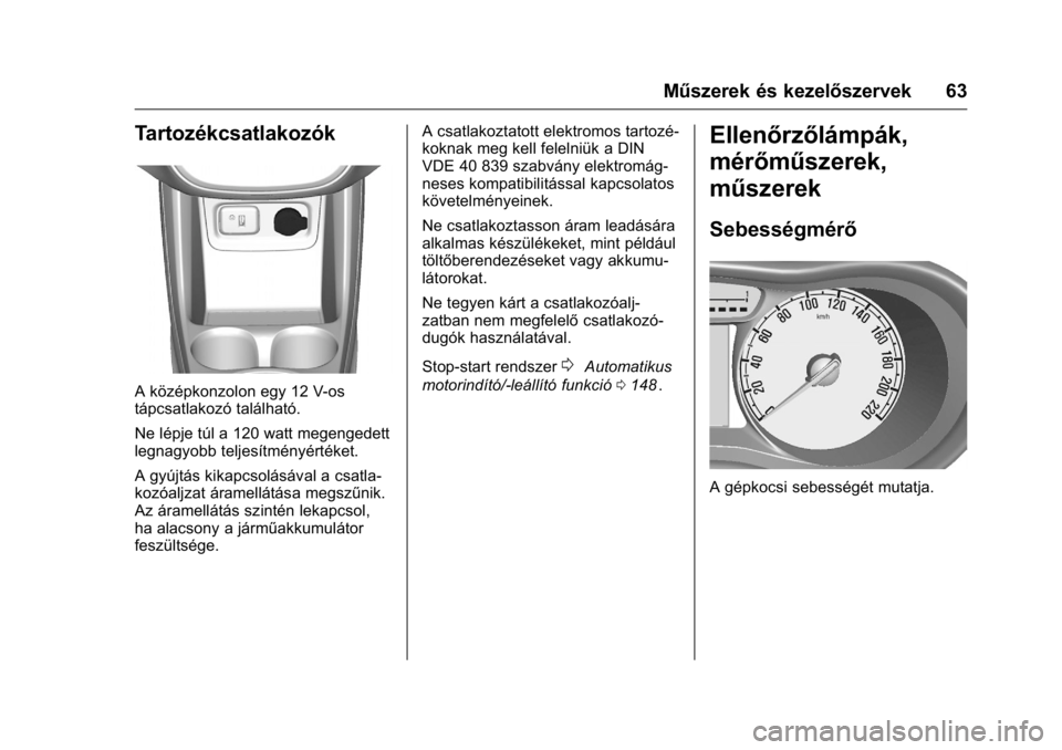 OPEL KARL 2016  Kezelési útmutató (in Hungarian) OPEL Karl Owner Manual (GMK-Localizing-EU LHD-9231167) - 2016 -
CRC - 9/9/15
Műszerek és kezelőszervek 63
Tartozékcsatlakozók
A középkonzolon egy 12 V-os
tápcsatlakozó található.
Ne lépje 