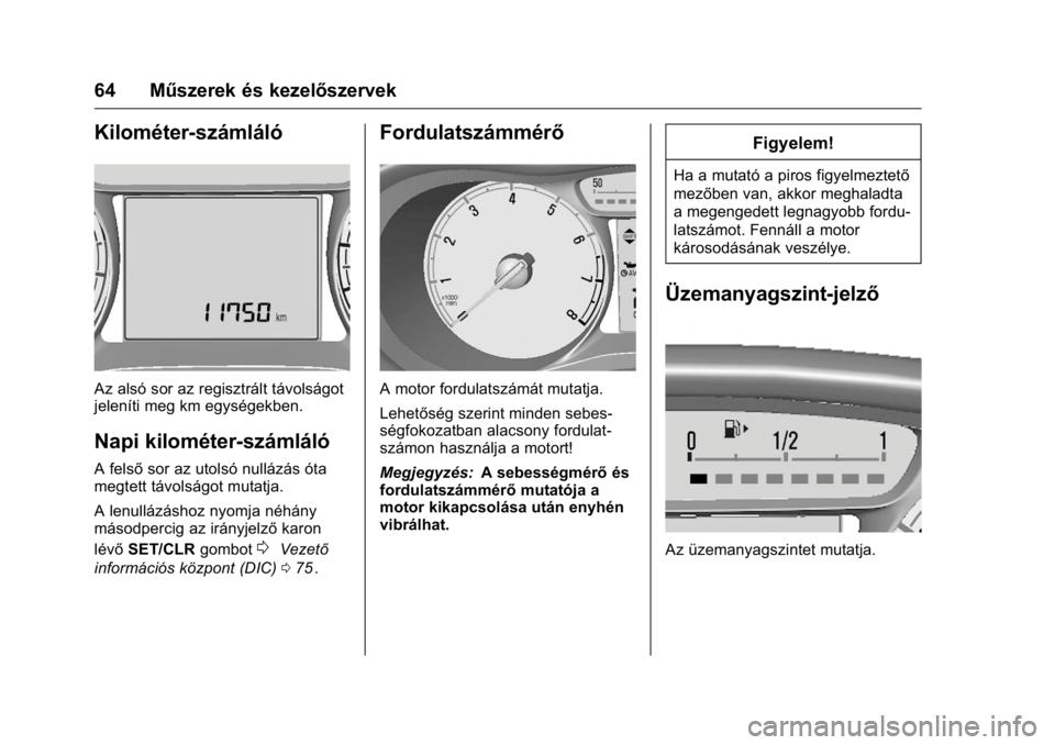 OPEL KARL 2016  Kezelési útmutató (in Hungarian) OPEL Karl Owner Manual (GMK-Localizing-EU LHD-9231167) - 2016 -
CRC - 9/9/15
64 Műszerek és kezelőszervek
Kilométer-számláló
Az alsó sor az regisztrált távolságot
jeleníti meg km egységek