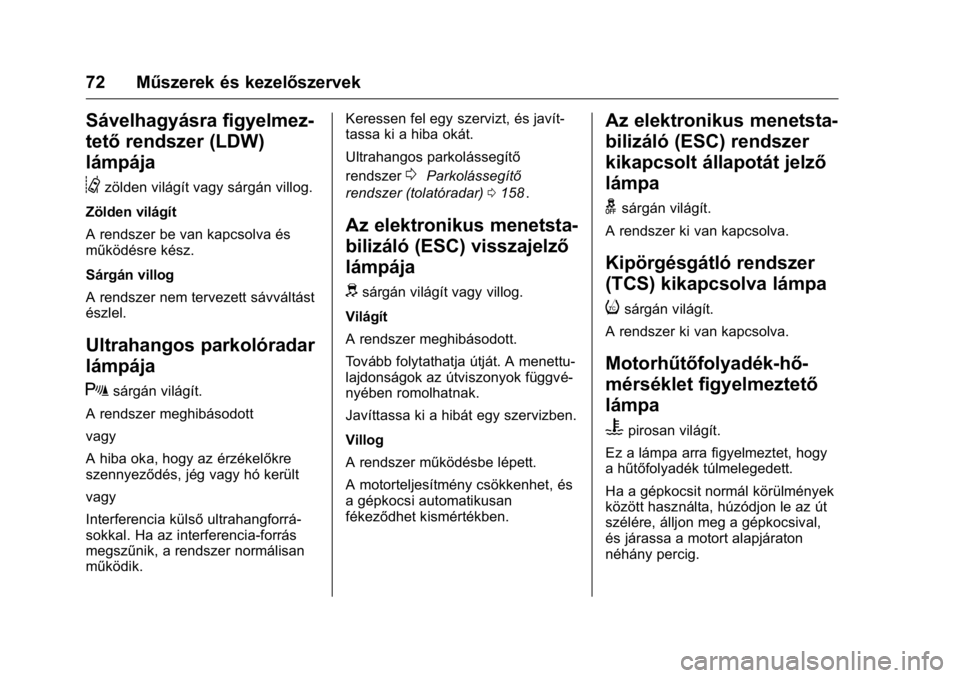 OPEL KARL 2016  Kezelési útmutató (in Hungarian) OPEL Karl Owner Manual (GMK-Localizing-EU LHD-9231167) - 2016 -
CRC - 9/9/15
72 Műszerek és kezelőszervek
Sávelhagyásra figyelmez-
tetőrendszer (LDW)
lámpája
@
zölden világít vagy sárgán 