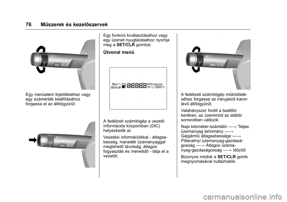 OPEL KARL 2016  Kezelési útmutató (in Hungarian) OPEL Karl Owner Manual (GMK-Localizing-EU LHD-9231167) - 2016 -
CRC - 9/9/15
76 Műszerek és kezelőszervek
Egy menüelem kijelöléséhez vagy
egy számérték beállításához
forgassa el az áll