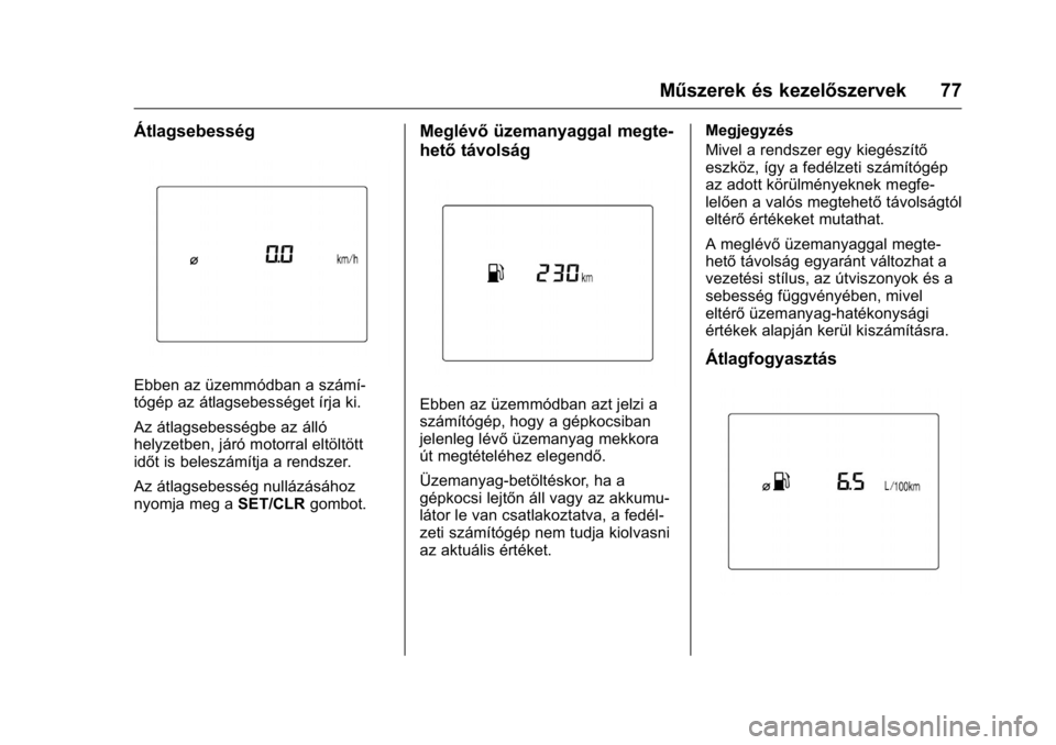 OPEL KARL 2016  Kezelési útmutató (in Hungarian) OPEL Karl Owner Manual (GMK-Localizing-EU LHD-9231167) - 2016 -
CRC - 9/9/15
Műszerek és kezelőszervek 77
Átlagsebesség
Ebben az üzemmódban a számí-
tógép az átlagsebességet írja ki.
Az 