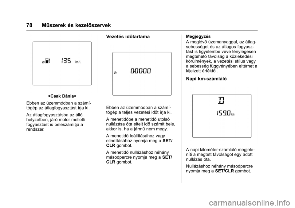 OPEL KARL 2016  Kezelési útmutató (in Hungarian) OPEL Karl Owner Manual (GMK-Localizing-EU LHD-9231167) - 2016 -
CRC - 9/9/15
78 Műszerek és kezelőszervek
<Csak Dánia>
Ebben az üzemmódban a számí-
tógép az átlagfogyasztást írja ki.
Az 