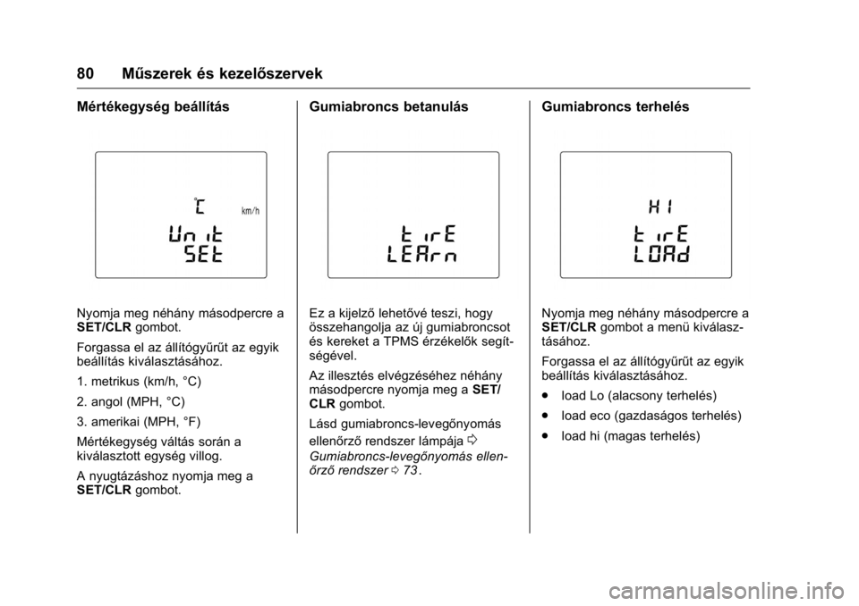 OPEL KARL 2016  Kezelési útmutató (in Hungarian) OPEL Karl Owner Manual (GMK-Localizing-EU LHD-9231167) - 2016 -
CRC - 9/9/15
80 Műszerek és kezelőszervek
Mértékegység beállítás
Nyomja meg néhány másodpercre a
SET/CLRgombot.
Forgassa el 