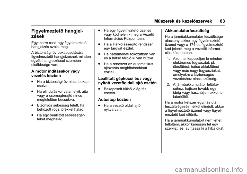 OPEL KARL 2016  Kezelési útmutató (in Hungarian) OPEL Karl Owner Manual (GMK-Localizing-EU LHD-9231167) - 2016 -
CRC - 9/9/15
Műszerek és kezelőszervek 83
Figyelmeztetőhangjel-
zések
Egyszerre csak egy figyelmeztető
hangjelzés szólal meg.
A 