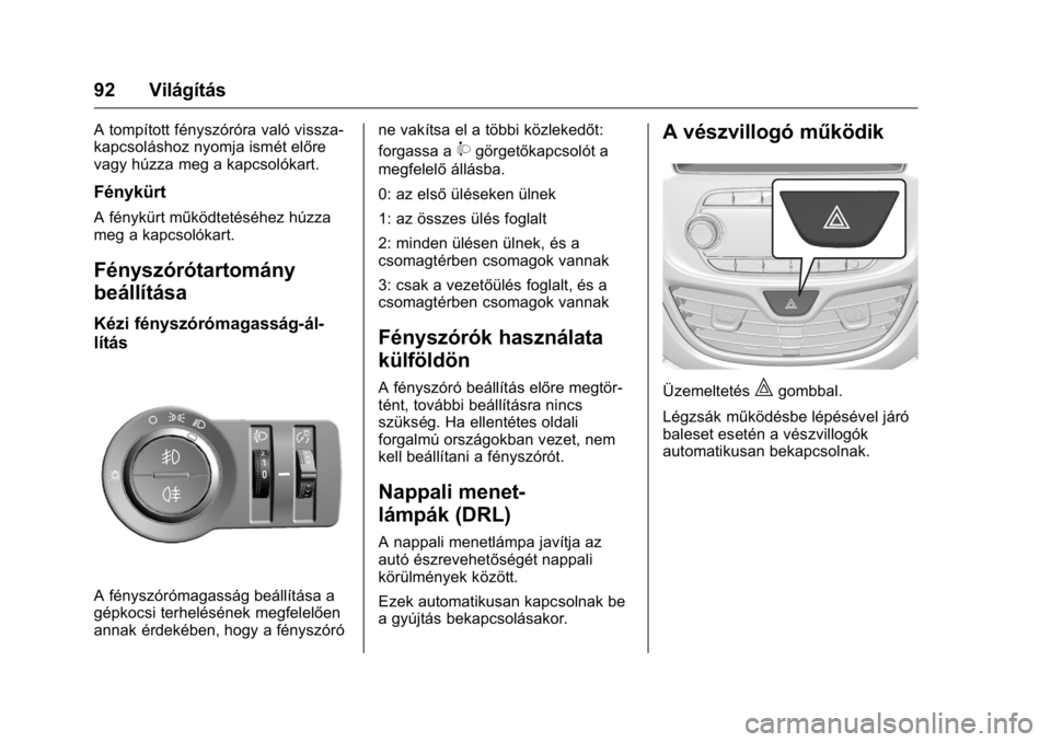 OPEL KARL 2016  Kezelési útmutató (in Hungarian) OPEL Karl Owner Manual (GMK-Localizing-EU LHD-9231167) - 2016 -
CRC - 9/9/15
92 Világítás
A tompított fényszóróra való vissza-
kapcsoláshoz nyomja ismét előre
vagy húzza meg a kapcsolókar