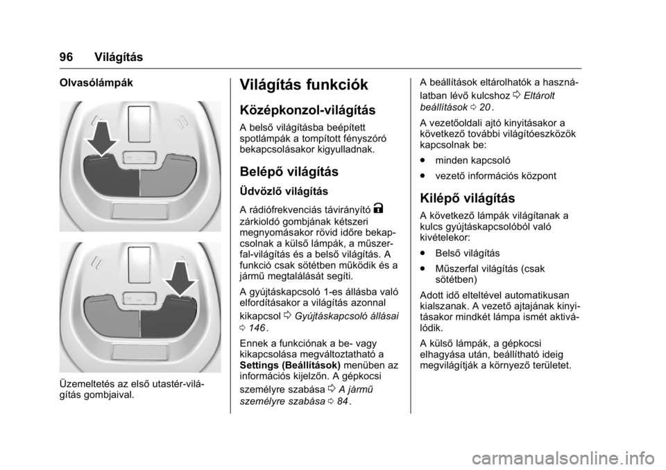 OPEL KARL 2016  Kezelési útmutató (in Hungarian) OPEL Karl Owner Manual (GMK-Localizing-EU LHD-9231167) - 2016 -
CRC - 9/9/15
96 Világítás
Olvasólámpák
Üzemeltetés az elsőutastér-vilá-
gítás gombjaival.
Világítás funkciók
Középkon