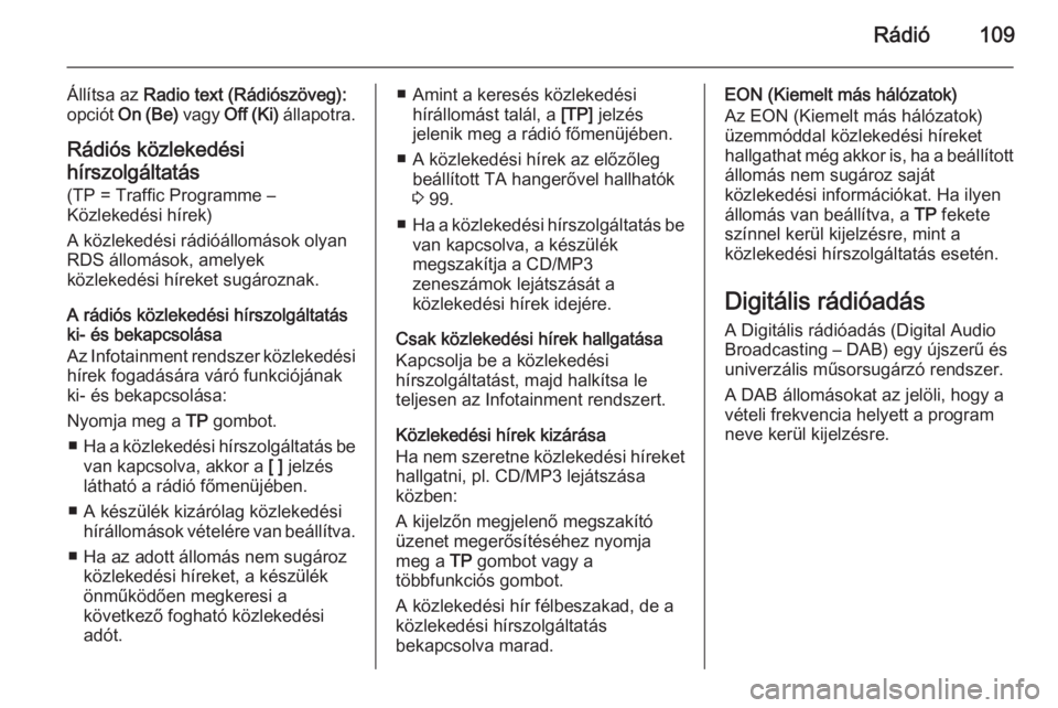 OPEL MERIVA 2014.5  Infotainment kézikönyv (in Hungarian) Rádió109
Állítsa az Radio text (Rádiószöveg):
opciót  On (Be)  vagy Off (Ki)  állapotra.
Rádiós közlekedési
hírszolgáltatás
(TP = Traffic Programme –
Közlekedési hírek)
A közleke