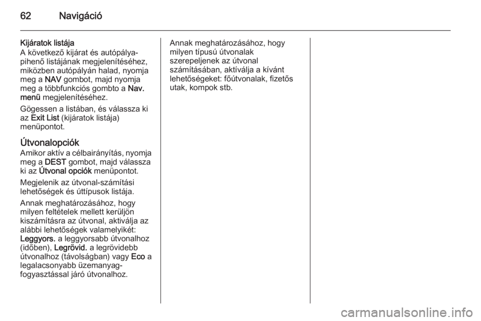 OPEL MERIVA 2014.5 Infotainment kézikönyv (in Hungarian) 62Navigáció
Kijáratok listája
A következő kijárat és autópálya-
pihenő listájának megjelenítéséhez,
miközben autópályán halad, nyomja
meg a NAV gombot, majd nyomja
meg a többfunk OPEL MERIVA 2014.5 Infotainment kézikönyv (in Hungarian) 62Navigáció
Kijáratok listája
A következő kijárat és autópálya-
pihenő listájának megjelenítéséhez,
miközben autópályán halad, nyomja
meg a NAV gombot, majd nyomja
meg a többfunk