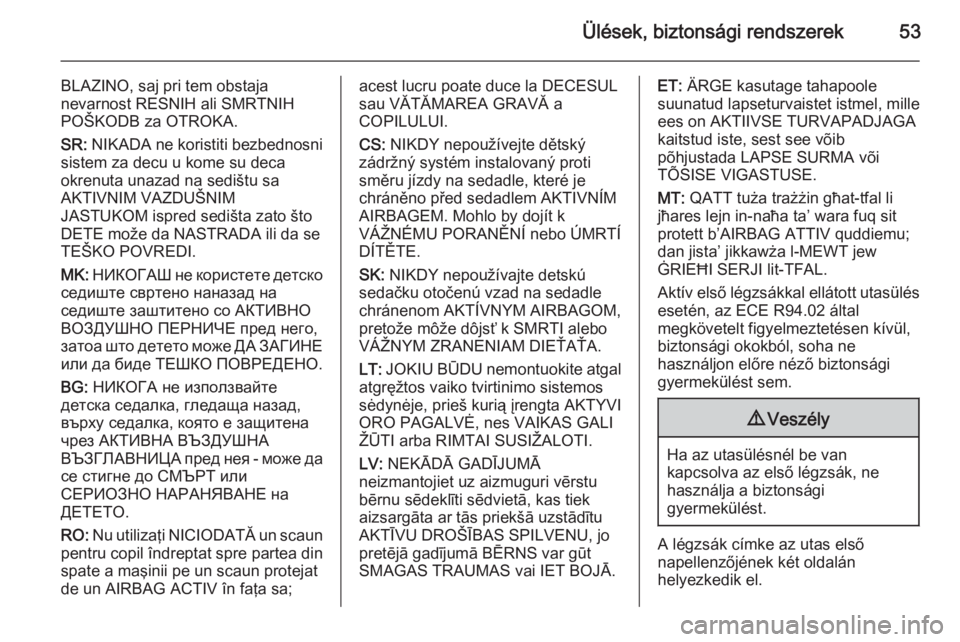 OPEL MERIVA 2014.5  Kezelési útmutató (in Hungarian) Ülések, biztonsági rendszerek53
BLAZINO, saj pri tem obstaja
nevarnost RESNIH ali SMRTNIH
POŠKODB za OTROKA.
SR:  NIKADA ne koristiti bezbednosni
sistem za decu u kome su deca
okrenuta unazad na s