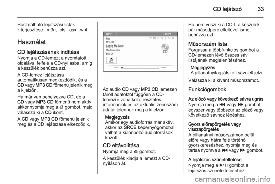 OPEL MERIVA 2015  Infotainment kézikönyv (in Hungarian) CD lejátszó33
Használható lejátszási listák
kiterjesztése: .m3u, .pls, .asx, .wpl.
Használat
CD lejátszásának indítása Nyomja a CD-lemezt a nyomtatott
oldalával felfelé a CD-nyílásba