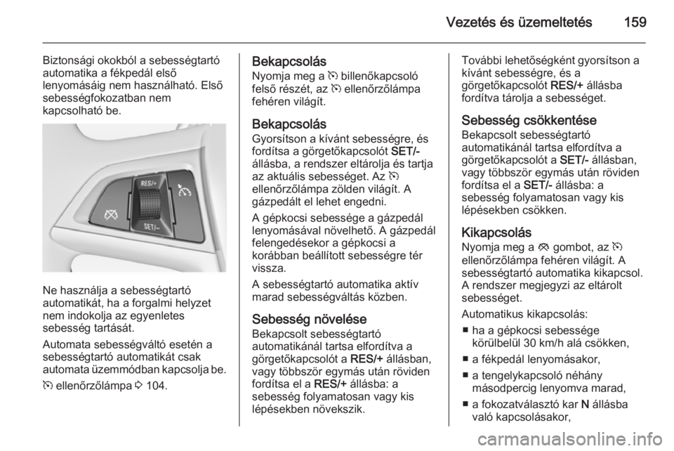 OPEL MERIVA 2015 Kezelési útmutató (in Hungarian) Vezetés és üzemeltetés159
Biztonsági okokból a sebességtartó
automatika a fékpedál első
lenyomásáig nem használható. Első
sebességfokozatban nem
kapcsolható be.
Ne használja a sebes OPEL MERIVA 2015 Kezelési útmutató (in Hungarian) Vezetés és üzemeltetés159
Biztonsági okokból a sebességtartó
automatika a fékpedál első
lenyomásáig nem használható. Első
sebességfokozatban nem
kapcsolható be.
Ne használja a sebes