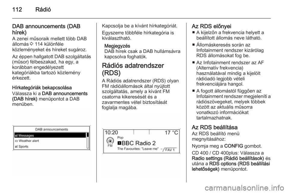 OPEL MERIVA 2015.5 Infotainment kézikönyv (in Hungarian) 112Rádió
DAB announcements (DAB
hírek)
A zenei műsoraik mellett több DAB
állomás 3 114 különféle
közleményeket és híreket sugároz.
Az éppen hallgatott DAB szolgáltatás
(műsor) fél OPEL MERIVA 2015.5 Infotainment kézikönyv (in Hungarian) 112Rádió
DAB announcements (DAB
hírek)
A zenei műsoraik mellett több DAB
állomás 3 114 különféle
közleményeket és híreket sugároz.
Az éppen hallgatott DAB szolgáltatás
(műsor) fél