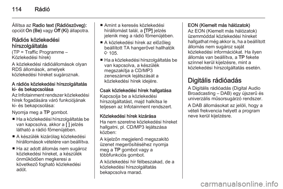 OPEL MERIVA 2015.5 Infotainment kézikönyv (in Hungarian) 114Rádió
Állítsa az Radio text (Rádiószöveg):
opciót On (Be) vagy Off (Ki) állapotra.
Rádiós közlekedési
hírszolgáltatás (TP = Traffic Programme –
Közlekedési hírek)
A közleke OPEL MERIVA 2015.5 Infotainment kézikönyv (in Hungarian) 114Rádió
Állítsa az Radio text (Rádiószöveg):
opciót On (Be) vagy Off (Ki) állapotra.
Rádiós közlekedési
hírszolgáltatás (TP = Traffic Programme –
Közlekedési hírek)
A közleke
