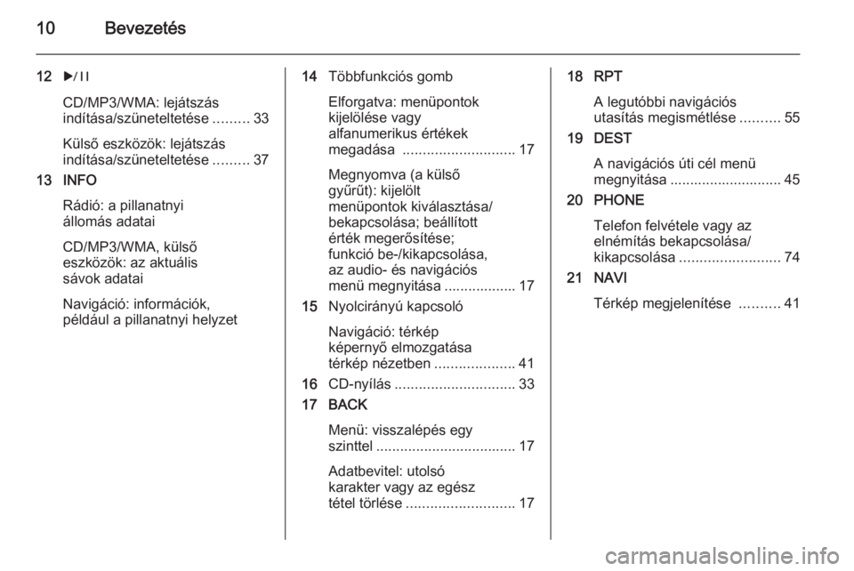 OPEL MERIVA 2015.5 Infotainment kézikönyv (in Hungarian) 10Bevezetés
12r
CD/MP3/WMA: lejátszás
indítása/szüneteltetése .........33
Külső eszközök: lejátszás
indítása/szüneteltetése .........37
13 INFO
Rádió: a pillanatnyi
állomás adatai OPEL MERIVA 2015.5 Infotainment kézikönyv (in Hungarian) 10Bevezetés
12r
CD/MP3/WMA: lejátszás
indítása/szüneteltetése .........33
Külső eszközök: lejátszás
indítása/szüneteltetése .........37
13 INFO
Rádió: a pillanatnyi
állomás adatai