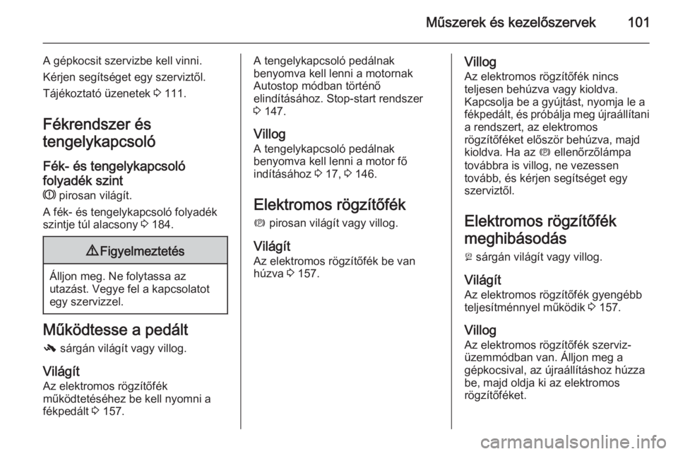OPEL MERIVA 2015.5  Kezelési útmutató (in Hungarian) Műszerek és kezelőszervek101
A gépkocsit szervizbe kell vinni.
Kérjen segítséget egy szerviztől.
Tájékoztató üzenetek  3 111.
Fékrendszer és
tengelykapcsoló
Fék- és tengelykapcsoló
f