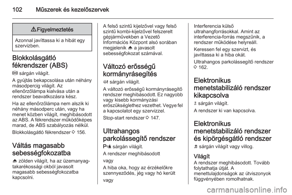 OPEL MERIVA 2015.5  Kezelési útmutató (in Hungarian) 102Műszerek és kezelőszervek9Figyelmeztetés
Azonnal javíttassa ki a hibát egy
szervizben.
Blokkolásgátló
fékrendszer (ABS)
u  sárgán világít.
A gyújtás bekapcsolása után néhány
má