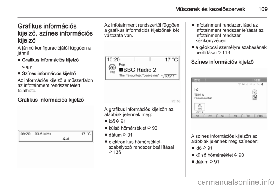 OPEL MERIVA 2015.5  Kezelési útmutató (in Hungarian) Műszerek és kezelőszervek109Grafikus információs
kijelző, színes információs
kijelző A jármű konfigurációjától függően a
jármű
■ Grafikus információs kijelző
vagy
■ Színes 
