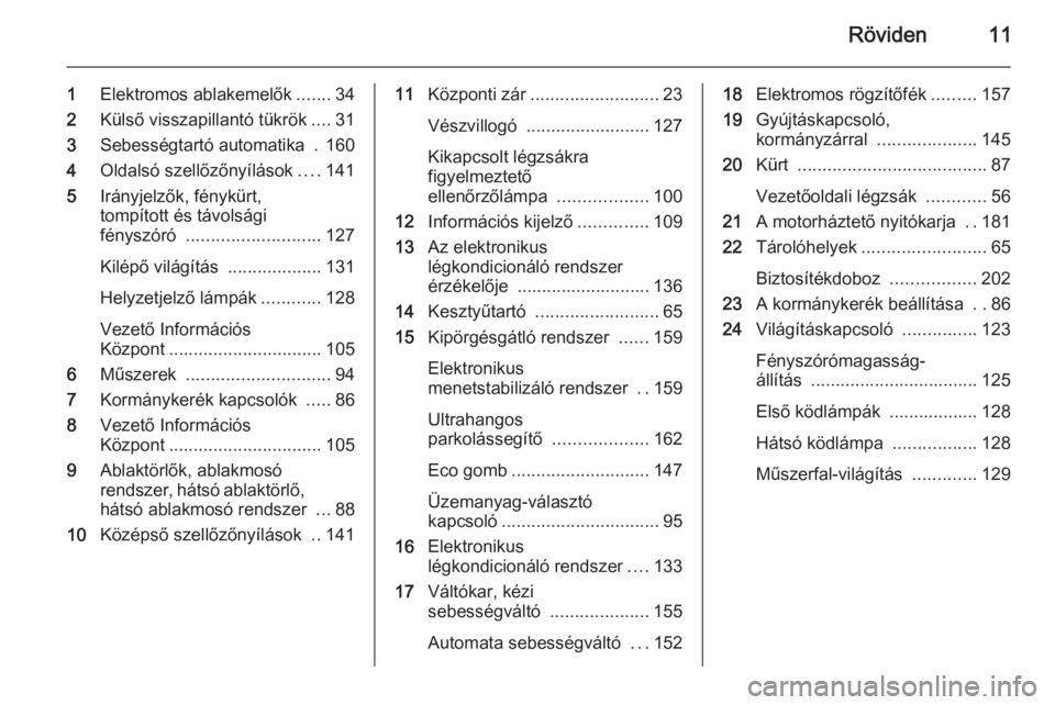 OPEL MERIVA 2015.5  Kezelési útmutató (in Hungarian) Röviden11
1Elektromos ablakemelők .......34
2 Külső visszapillantó tükrök ....31
3 Sebességtartó automatika  . 160
4 Oldalsó szellőzőnyílások ....141
5 Irányjelzők, fénykürt,
tompít