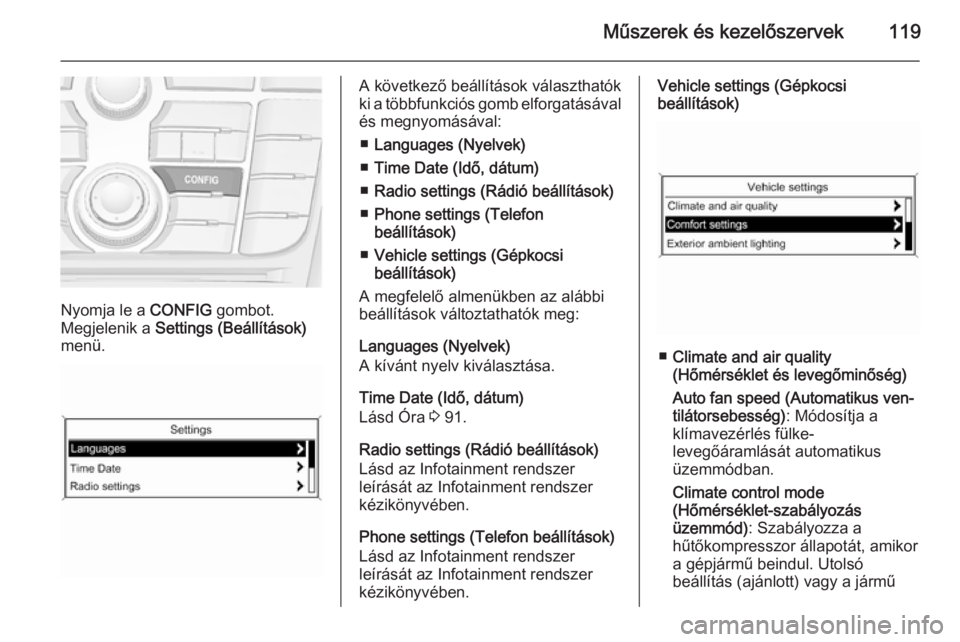 OPEL MERIVA 2015.5 Kezelési útmutató (in Hungarian) Műszerek és kezelőszervek119
Nyomja le a CONFIG gombot.
Megjelenik a Settings (Beállítások)
menü.
A következő beállítások választhatók
ki a többfunkciós gomb elforgatásával
és megn OPEL MERIVA 2015.5 Kezelési útmutató (in Hungarian) Műszerek és kezelőszervek119
Nyomja le a CONFIG gombot.
Megjelenik a Settings (Beállítások)
menü.
A következő beállítások választhatók
ki a többfunkciós gomb elforgatásával
és megn