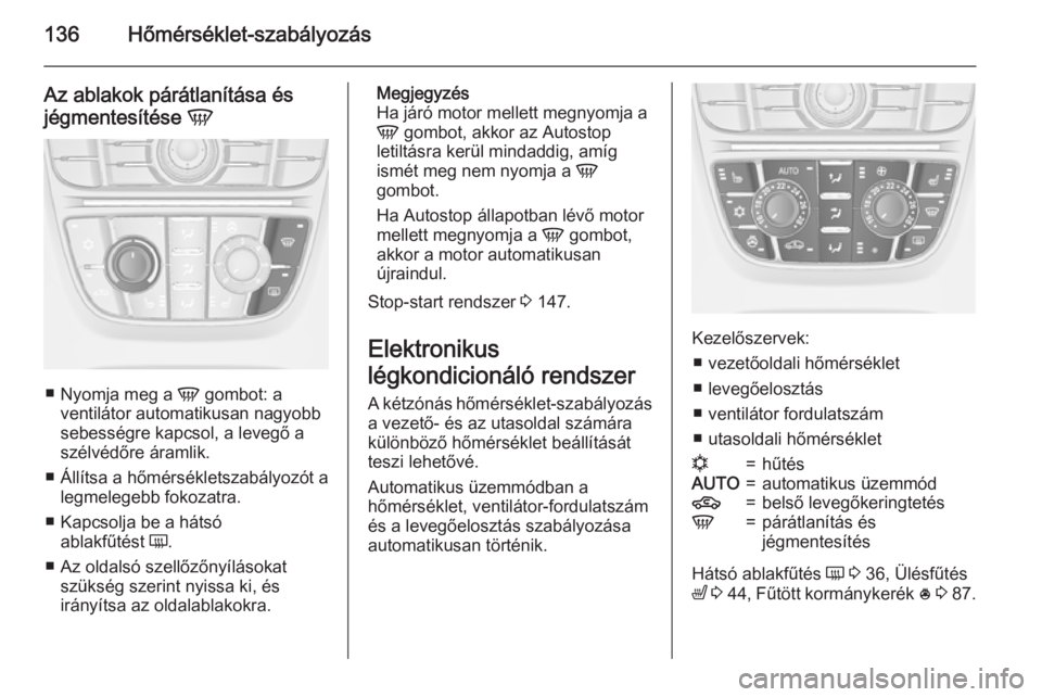OPEL MERIVA 2015.5  Kezelési útmutató (in Hungarian) 136Hőmérséklet-szabályozás
Az ablakok párátlanítása és
jégmentesítése  V
■
Nyomja meg a  V gombot: a
ventilátor automatikusan nagyobb
sebességre kapcsol, a levegő a
szélvédőre ár