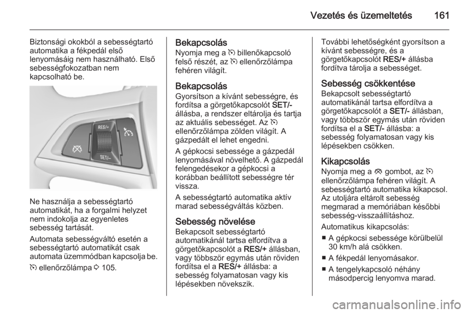OPEL MERIVA 2015.5 Kezelési útmutató (in Hungarian) Vezetés és üzemeltetés161
Biztonsági okokból a sebességtartó
automatika a fékpedál első
lenyomásáig nem használható. Első
sebességfokozatban nem
kapcsolható be.
Ne használja a sebes OPEL MERIVA 2015.5 Kezelési útmutató (in Hungarian) Vezetés és üzemeltetés161
Biztonsági okokból a sebességtartó
automatika a fékpedál első
lenyomásáig nem használható. Első
sebességfokozatban nem
kapcsolható be.
Ne használja a sebes