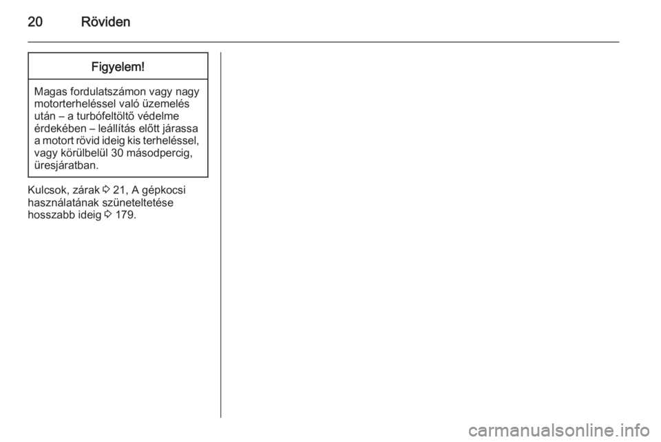 OPEL MERIVA 2015.5  Kezelési útmutató (in Hungarian) 20RövidenFigyelem!
Magas fordulatszámon vagy nagy
motorterheléssel való üzemelés után – a turbófeltöltő védelme
érdekében – leállítás előtt járassa
a motort rövid ideig kis terh