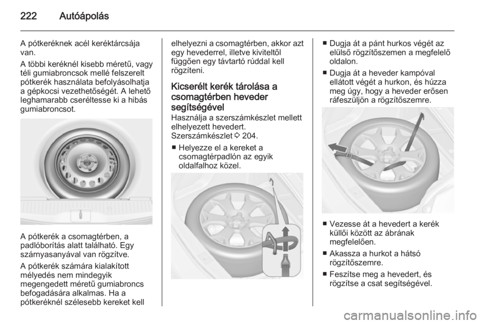 OPEL MERIVA 2015.5  Kezelési útmutató (in Hungarian) 222Autóápolás
A pótkeréknek acél keréktárcsája
van.
A többi keréknél kisebb méretű, vagy téli gumiabroncsok mellé felszerelt
pótkerék használata befolyásolhatja
a gépkocsi vezethe