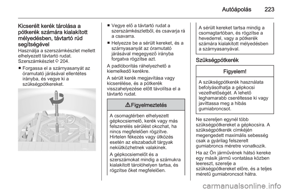 OPEL MERIVA 2015.5  Kezelési útmutató (in Hungarian) Autóápolás223
Kicserélt kerék tárolása a
pótkerék számára kialakított
mélyedésben, távtartó rúd segítségével Használja a szerszámkészlet mellett
elhelyezett távtartó rudat.
Sz