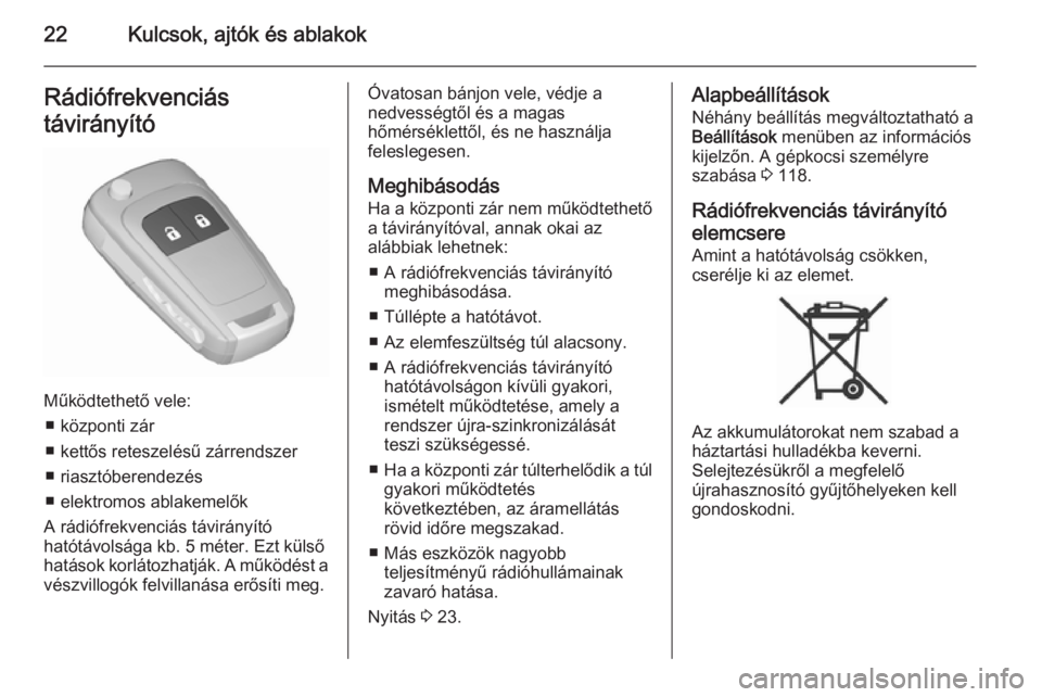 OPEL MERIVA 2015.5  Kezelési útmutató (in Hungarian) 22Kulcsok, ajtók és ablakokRádiófrekvenciás
távirányító
Működtethető vele: ■ központi zár
■ kettős reteszelésű zárrendszer ■ riasztóberendezés
■ elektromos ablakemelők
A r