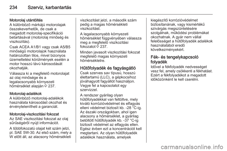 OPEL MERIVA 2015.5  Kezelési útmutató (in Hungarian) 234Szerviz, karbantartás
Motorolaj utántöltés
A különböző márkájú motorolajak
összekeverhetők, de csak a
megadott motorolaj-specifikáció
betartásával (motorolaj minőség és
viszkozi