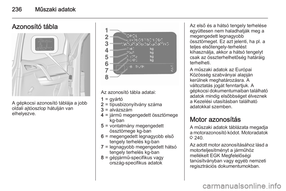 OPEL MERIVA 2015.5  Kezelési útmutató (in Hungarian) 236Műszaki adatokAzonosító tábla
A gépkocsi azonosító táblája a jobb
oldali ajtóoszlop hátulján van
elhelyezve.
Az azonosító tábla adatai:
1=gyártó2=típusbizonyítvány száma3=alvá