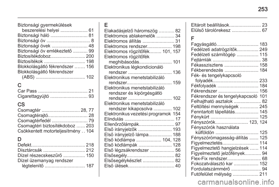 OPEL MERIVA 2015.5  Kezelési útmutató (in Hungarian) 253
Biztonsági gyermekülésekbeszerelési helyei ..................... 61
Biztonsági háló  ............................ 81
Biztonsági öv  ................................. 8
Biztonsági övek  
