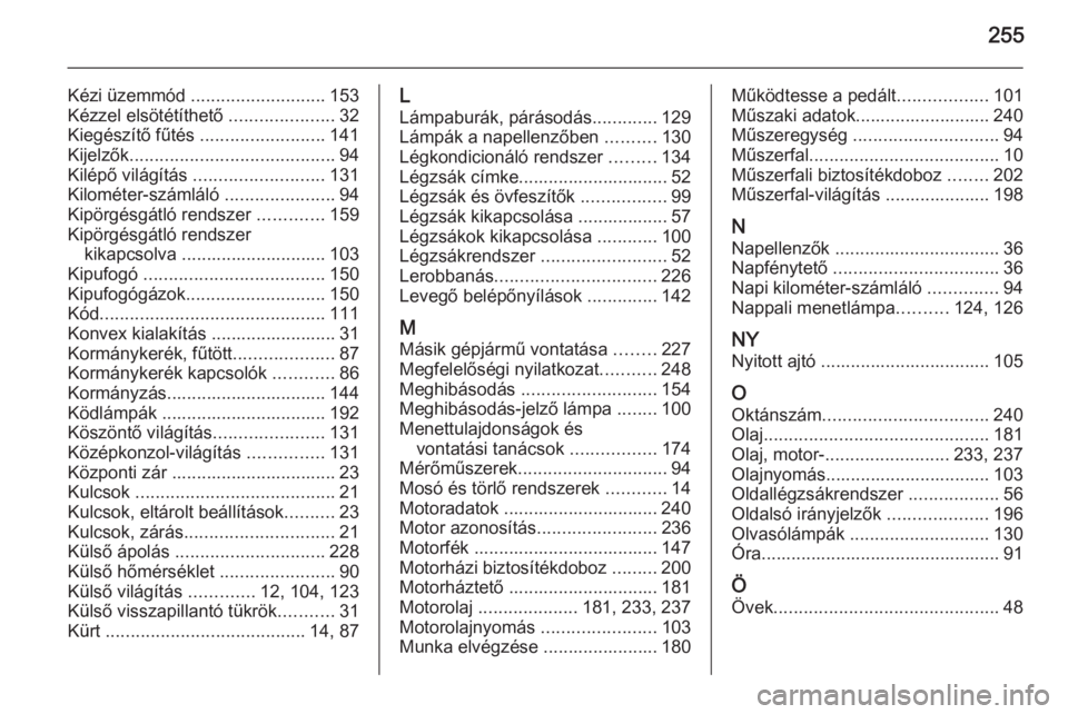 OPEL MERIVA 2015.5  Kezelési útmutató (in Hungarian) 255
Kézi üzemmód ........................... 153
Kézzel elsötétíthető  .....................32
Kiegészítő fűtés  .........................141
Kijelzők ...................................