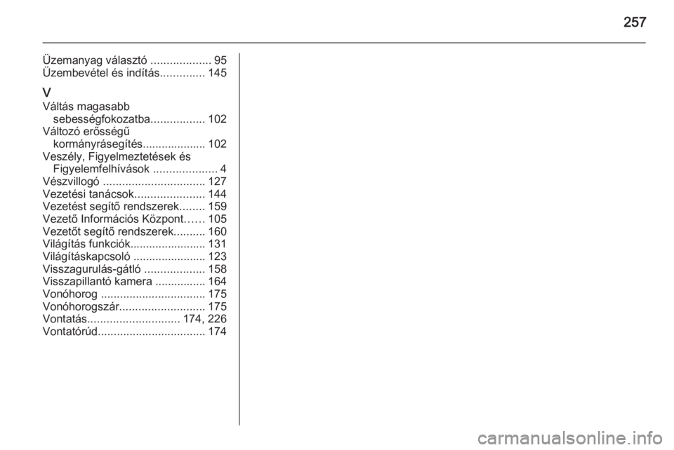 OPEL MERIVA 2015.5  Kezelési útmutató (in Hungarian) 257
Üzemanyag választó ...................95
Üzembevétel és indítás ..............145
V Váltás magasabb sebességfokozatba .................102
Változó erősségű kormányrásegítés....