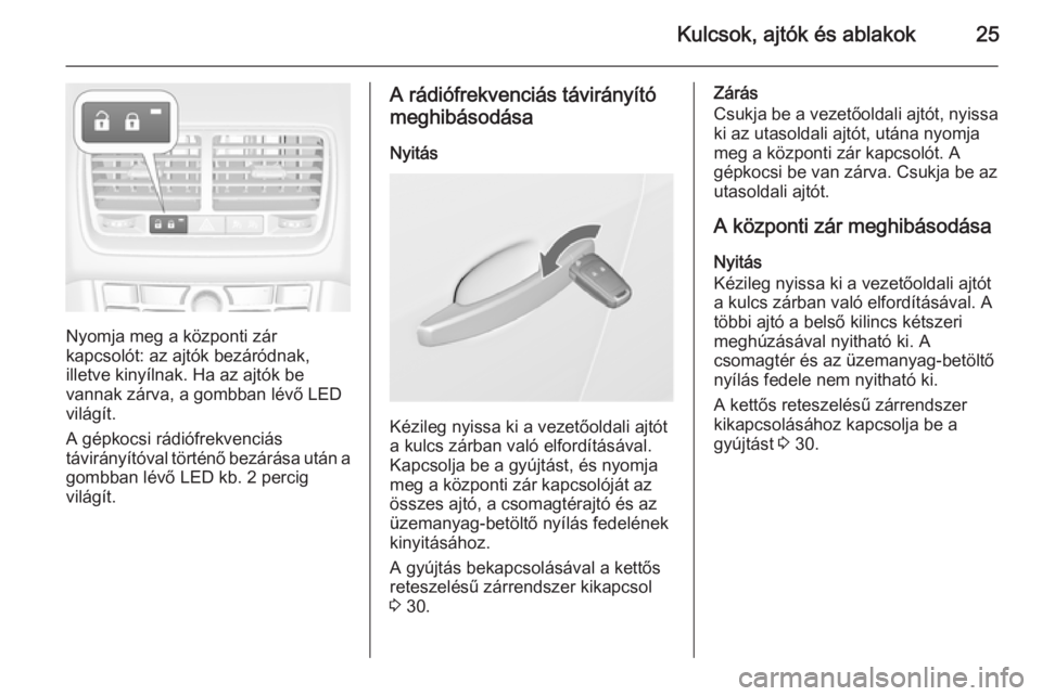 OPEL MERIVA 2015.5  Kezelési útmutató (in Hungarian) Kulcsok, ajtók és ablakok25
Nyomja meg a központi zár
kapcsolót: az ajtók bezáródnak,
illetve kinyílnak. Ha az ajtók be
vannak zárva, a gombban lévő LED
világít.
A gépkocsi rádiófrek