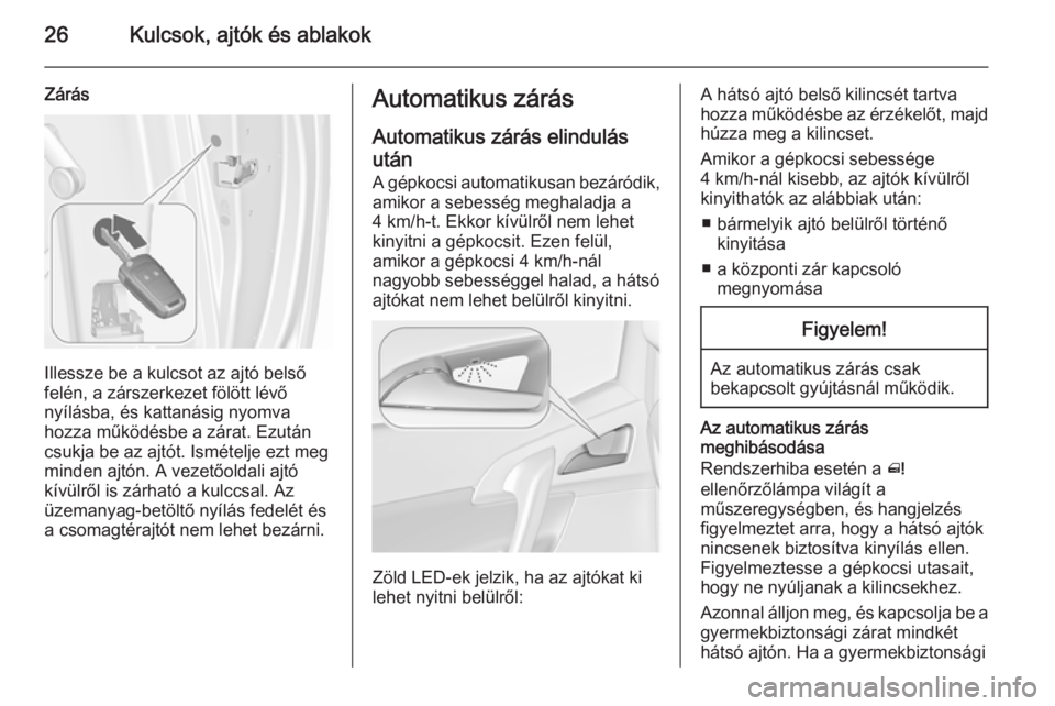 OPEL MERIVA 2015.5  Kezelési útmutató (in Hungarian) 26Kulcsok, ajtók és ablakok
Zárás
Illessze be a kulcsot az ajtó belső
felén, a zárszerkezet fölött lévő
nyílásba, és kattanásig nyomva
hozza működésbe a zárat. Ezután
csukja be az