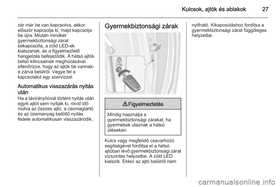 OPEL MERIVA 2015.5  Kezelési útmutató (in Hungarian) Kulcsok, ajtók és ablakok27
zár már be van kapcsolva, akkor
először kapcsolja ki, majd kapcsolja be újra. Miután mindkét
gyermekbiztonsági zárat
bekapcsolta, a zöld LED-ek
kialszanak, és 