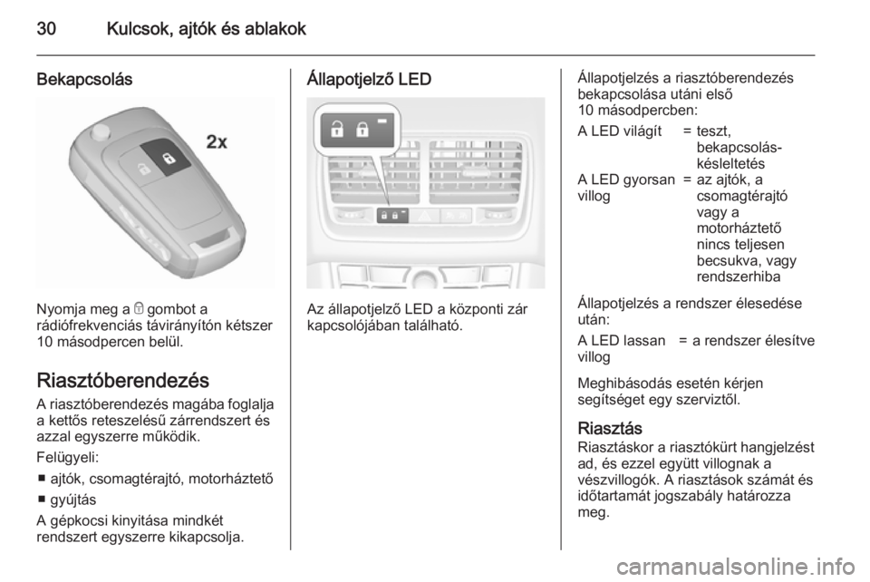OPEL MERIVA 2015.5  Kezelési útmutató (in Hungarian) 30Kulcsok, ajtók és ablakok
Bekapcsolás
Nyomja meg a e gombot a
rádiófrekvenciás távirányítón kétszer
10 másodpercen belül.
Riasztóberendezés A riasztóberendezés magába foglaljaa ket