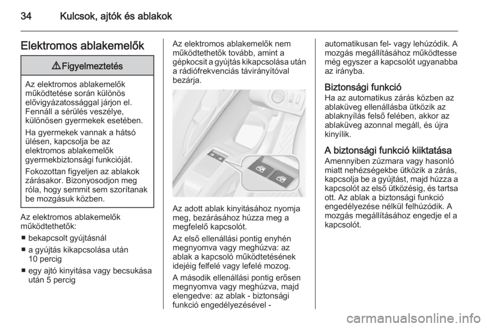 OPEL MERIVA 2015.5  Kezelési útmutató (in Hungarian) 34Kulcsok, ajtók és ablakokElektromos ablakemelők9Figyelmeztetés
Az elektromos ablakemelők
működtetése során különös
elővigyázatossággal járjon el.
Fennáll a sérülés veszélye,
kü