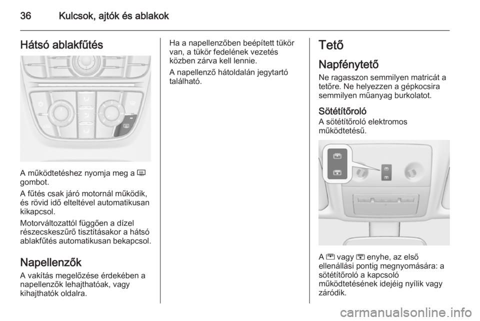 OPEL MERIVA 2015.5  Kezelési útmutató (in Hungarian) 36Kulcsok, ajtók és ablakokHátsó ablakfűtés
A működtetéshez nyomja meg a Ü
gombot.
A fűtés csak járó motornál működik,
és rövid idő elteltével automatikusan
kikapcsol.
Motorválto